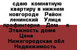 сдаю 2комнатную квартиру в нижнем новгороде › Район ­ ленинский › Улица ­ профинтерна › Дом ­ 5а › Этажность дома ­ 4 › Цена ­ 15 000 - Нижегородская обл. Недвижимость » Квартиры аренда   
